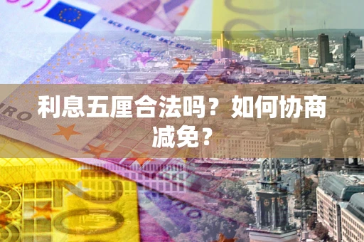 武汉利息五厘合法吗？如何协商减免？
