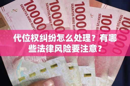 武汉代位权纠纷怎么处理？有哪些法律风险要注意？