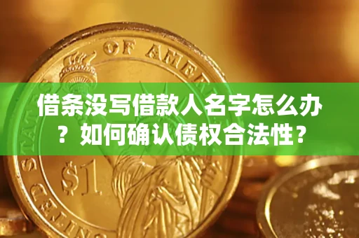 武汉借条没写借款人名字怎么办？如何确认债权合法性？