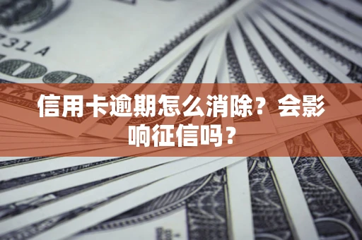 武汉信用卡逾期怎么消除？会影响征信吗？
