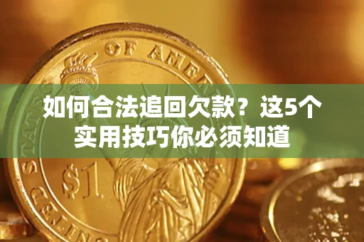 武汉如何合法追回欠款？这5个实用技巧你必须知道