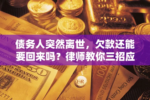 武汉债务人突然离世，欠款还能要回来吗？律师教你三招应对
