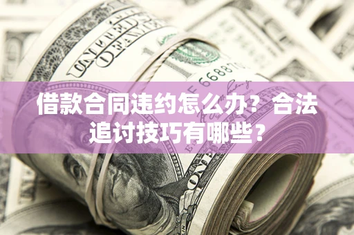 武汉借款合同违约怎么办？合法追讨技巧有哪些？