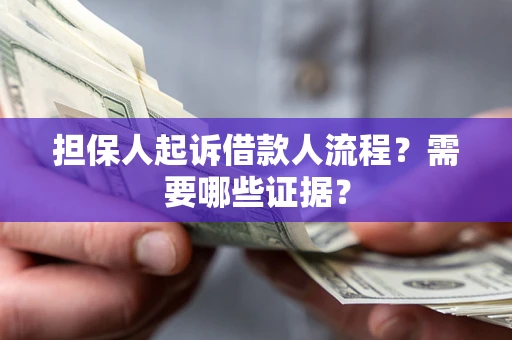 武汉担保人起诉借款人流程?需要哪些证据? 武汉担保人起诉借款人流程?需要哪些证据?