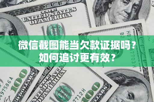 武汉微信截图能当欠款证据吗？如何追讨更有效？