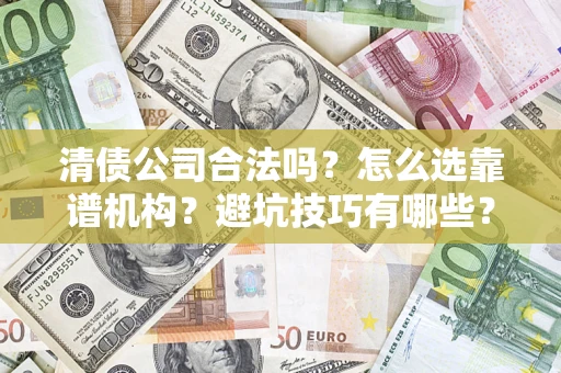 武汉清债公司合法吗？怎么选靠谱机构？避坑技巧有哪些？