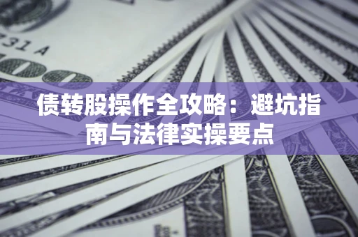 武汉债转股操作全攻略：避坑指南与法律实操要点
