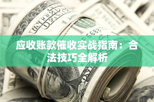 武汉应收账款催收实战指南：合法技巧全解析