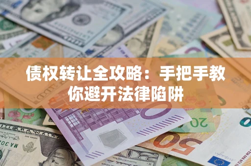 武汉债权转让全攻略：手把手教你避开法律陷阱