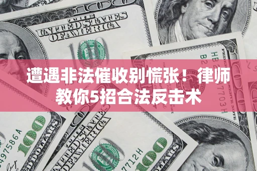 武汉遭遇非法催收别慌张！律师教你5招合法反击术
