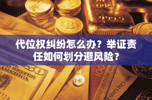 武汉代位权纠纷怎么办？举证责任如何划分避风险？