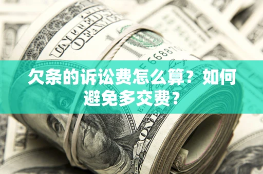 武汉欠条的诉讼费怎么算？如何避免多交费？