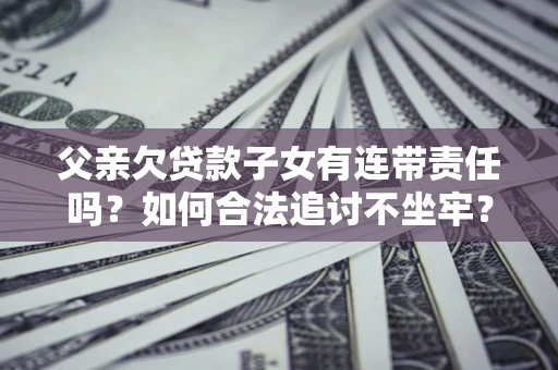 武汉父亲欠贷款子女有连带责任吗？如何合法追讨不坐牢？