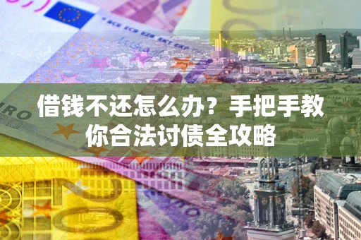 武汉借钱不还怎么办？手把手教你合法讨债全攻略
