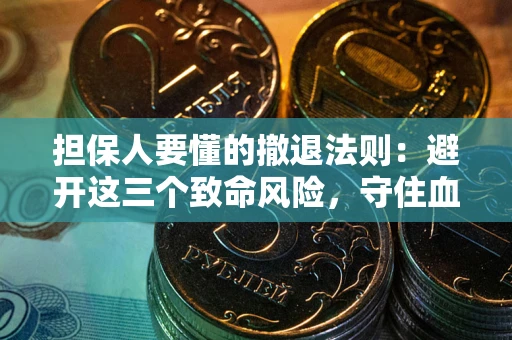 武汉担保人要懂的撤退法则：避开这三个致命风险，守住血汗钱