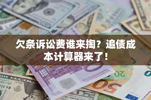 武汉欠条诉讼费谁来掏？追债成本计算器来了！