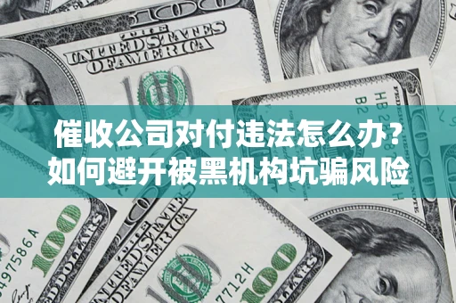 武汉催收公司对付违法怎么办？如何避开被黑机构坑骗风险