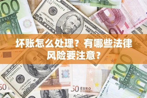 武汉坏账怎么处理？有哪些法律风险要注意？