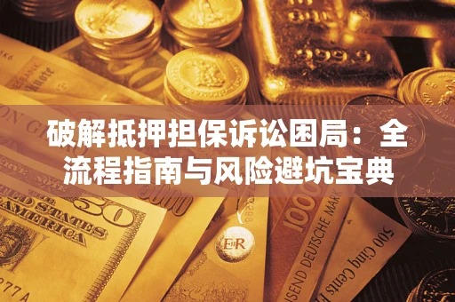 武汉破解抵押担保诉讼困局：全流程指南与风险避坑宝典