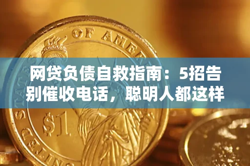 武汉网贷负债自救指南：5招告别催收电话，聪明人都这样做