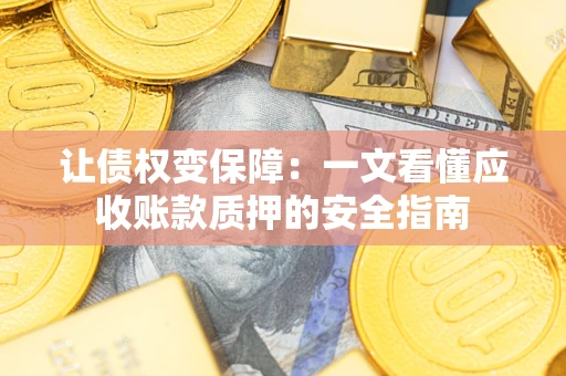 武汉让债权变保障：一文看懂应收账款质押的安全指南