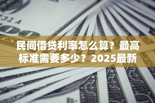 武汉民间借贷利率怎么算？最高标准需要多少？2025最新避坑指南