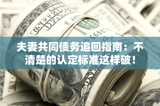 武汉夫妻共同债务追回指南：不清楚的认定标准这样破！