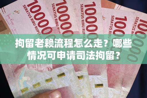 武汉拘留老赖流程怎么走?哪些情况可申请司法拘留? 武汉拘留老赖流程怎么走?哪些情况可申请司法拘留?