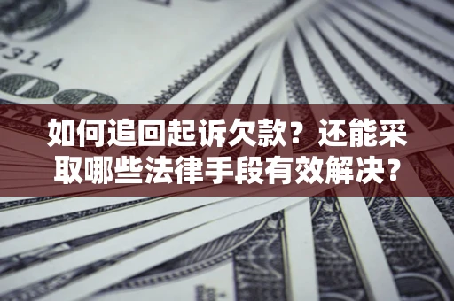 武汉如何追回起诉欠款？还能采取哪些法律手段有效解决？