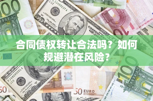 武汉合同债权转让合法吗？如何规避潜在风险？