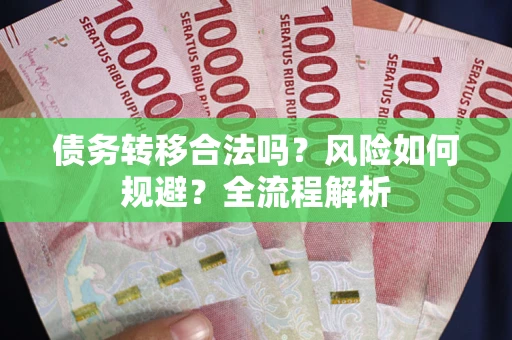 武汉债务转移合法吗？风险如何规避？全流程解析