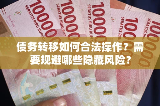 武汉债务转移如何合法操作？需要规避哪些隐藏风险？