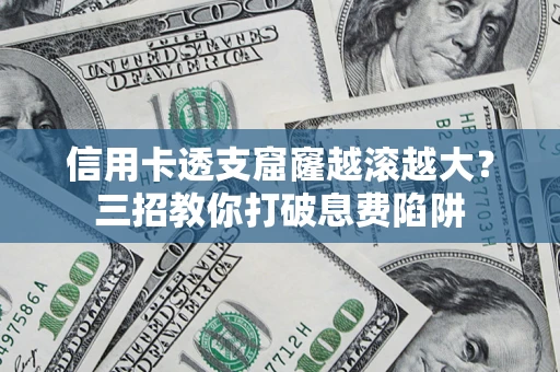 武汉信用卡透支窟窿越滚越大？三招教你打破息费陷阱