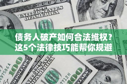 武汉债务人破产如何合法维权？这5个法律技巧能帮你规避风险