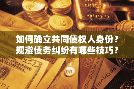 武汉如何确立共同债权人身份？规避债务纠纷有哪些技巧？