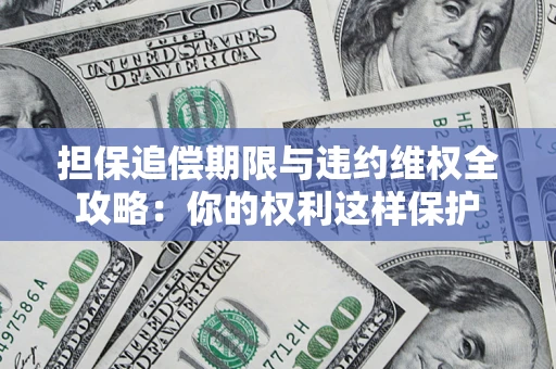 武汉担保追偿期限与违约维权全攻略：你的权利这样保护