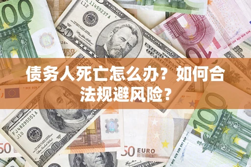武汉债务人死亡怎么办？如何合法规避风险？