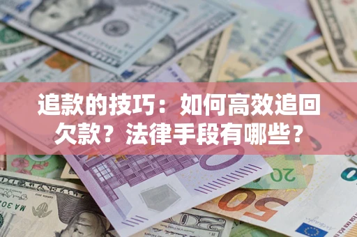 武汉追款的技巧：如何高效追回欠款？法律手段有哪些？