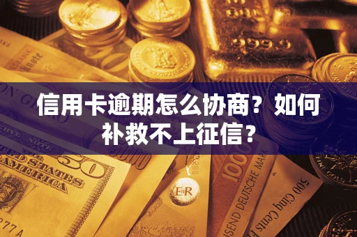 武汉信用卡逾期怎么协商？如何补救不上征信？