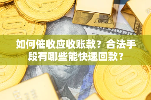 武汉如何催收应收账款？合法手段有哪些能快速回款？