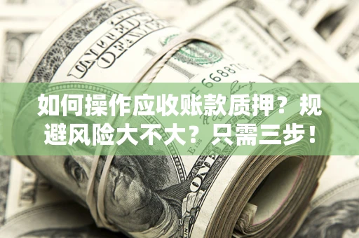 武汉如何操作应收账款质押？规避风险大不大？只需三步！