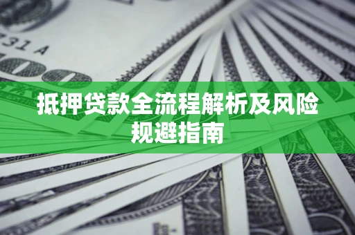 武汉抵押贷款全流程解析及风险规避指南