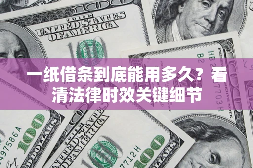 武汉一纸借条到底能用多久？看清法律时效关键细节