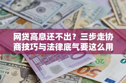 武汉网贷高息还不出？三步走协商技巧与法律底气要这么用