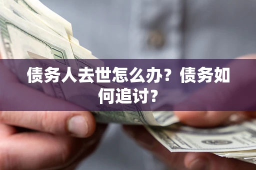 武汉债务人去世怎么办？债务如何追讨？