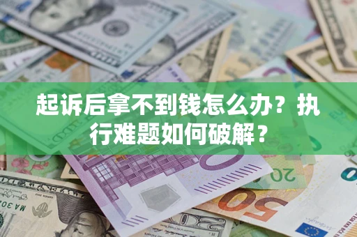 武汉起诉后拿不到钱怎么办?执行难题如何破解? 武汉起诉后拿不到钱怎么办?执行难题如何破解?