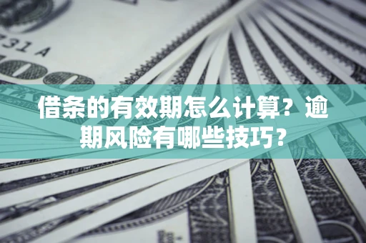 武汉借条的有效期怎么计算？逾期风险有哪些技巧？