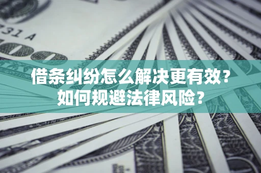 武汉借条纠纷怎么解决更有效？如何规避法律风险？