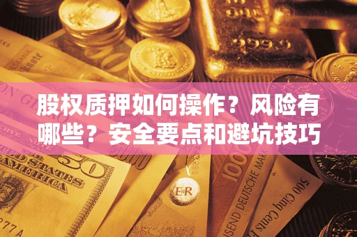 武汉股权质押如何操作？风险有哪些？安全要点和避坑技巧？