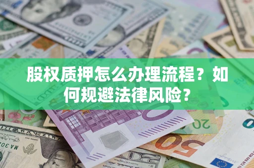 武汉股权质押怎么办理流程？如何规避法律风险？